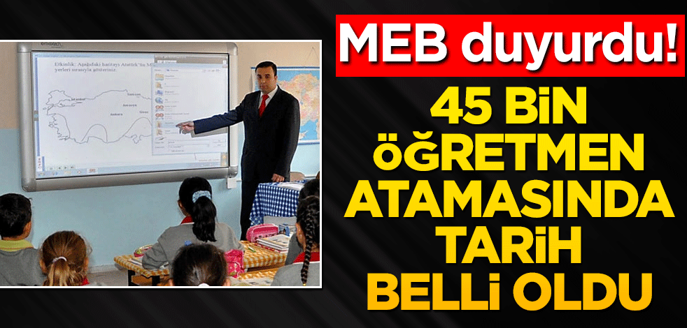 MEB duyurdu! 45 bin öğretmen atamasında tarih belli oldu