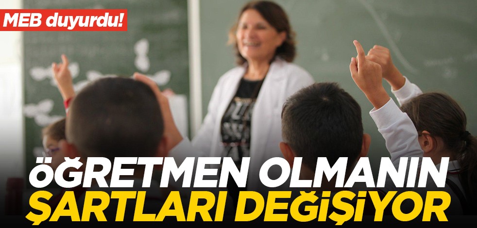 MEB duyurdu! Öğretmen olmanın şartları değişiyor