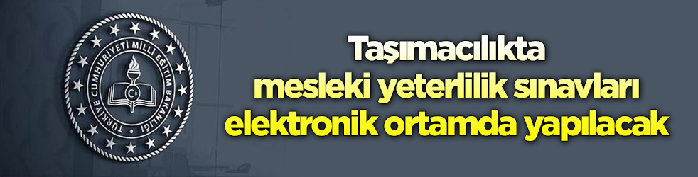 MEB duyurdu! Taşımacılıkta mesleki yeterlilik sınavları elektronik ortamda yapılacak