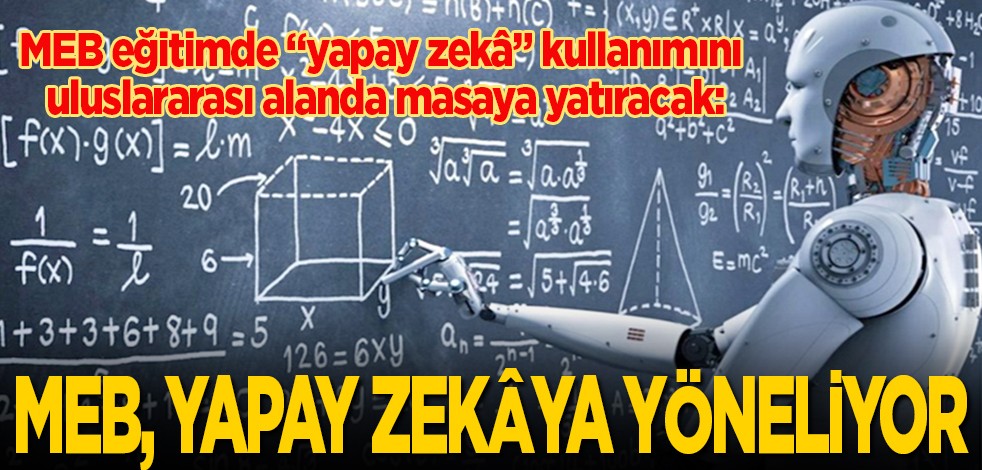 MEB eğitimde "yapay zekâ" kullanımını uluslararası alanda masaya yatıracak: MEB, yapay zekâya yöneliyor
