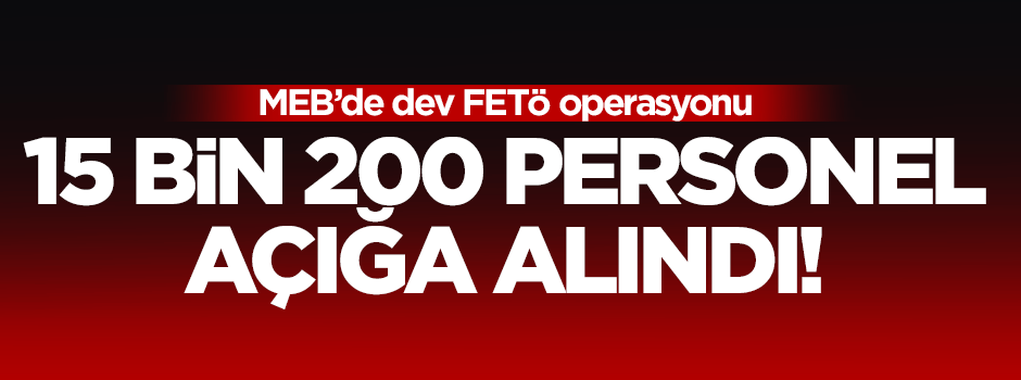 MEB'de 15 bin 200 personel açığa alındı