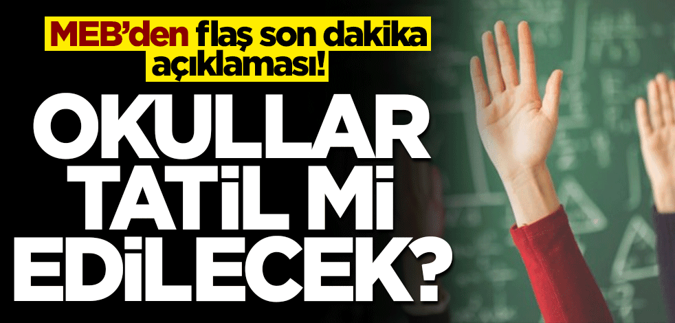 MEB'den flaş son dakika açıklaması! Okullar tatil mi edilecek?