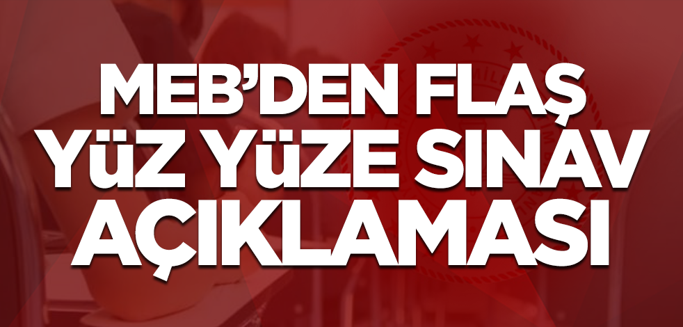 MEB'den flaş yüz yüze sınav açıklaması