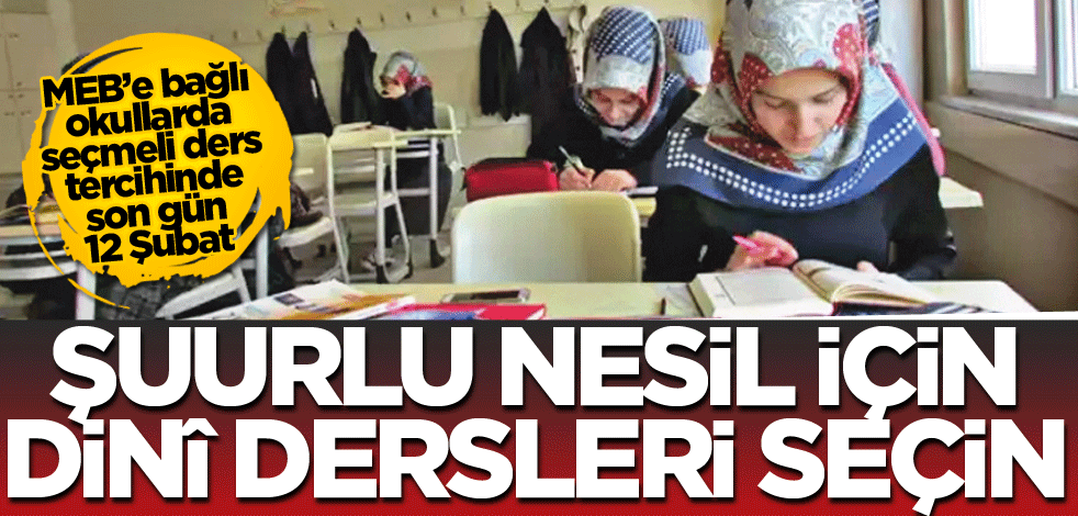 MEB’e bağlı okullarda seçmeli ders tercihinde son gün 12 Şubat! Şuurlu nesil için dinî dersleri seçin