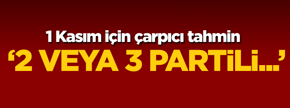 'Meclis 2 veya 3 partili olabilir'