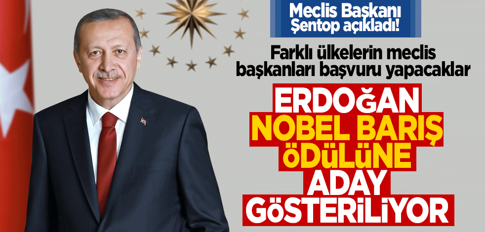 Meclis Başkanı Şentop açıkladı! Farklı ülkelerin meclis başkanları başvuru yapacaklar Erdoğan Nobel Barış Ödülü’ne aday gösteriliyor