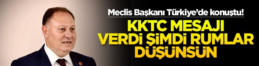 Meclis Başkanı Türkiye’de konuştu! KKTC mesajı verdi şimdi Rumlar düşünsün