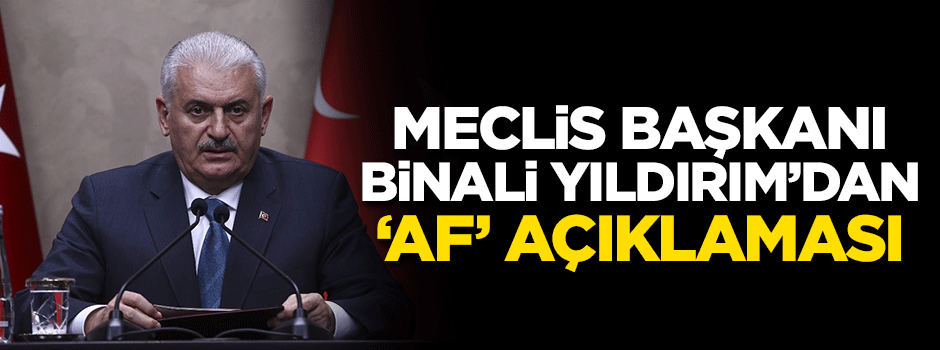 Meclis Başkanı Yıldırım'dan af açıklaması