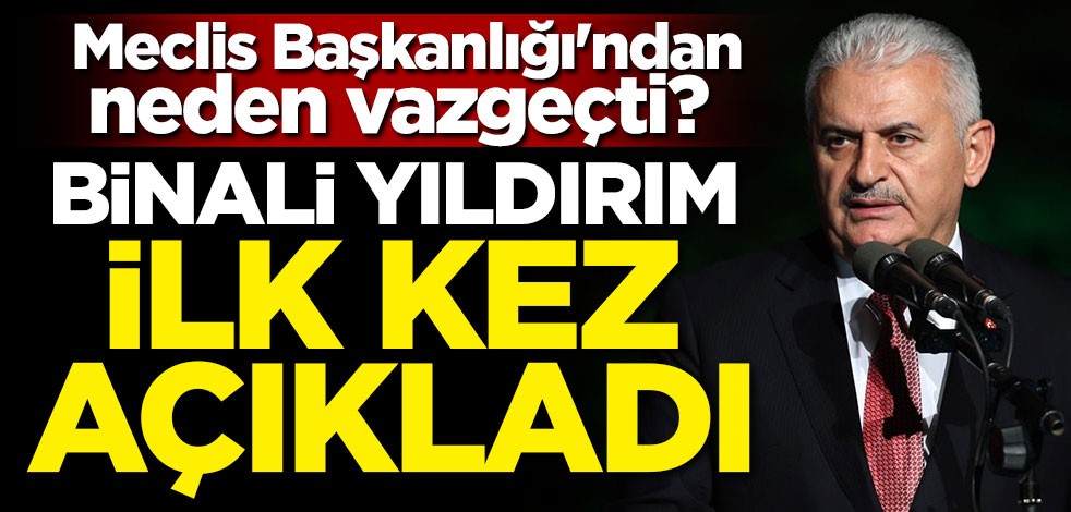 Meclis Başkanlığı'ndan neden vazgeçti? Binali Yıldırım ilk kez açıkladı