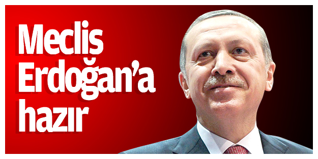 Meclis Erdoğan’a hazır