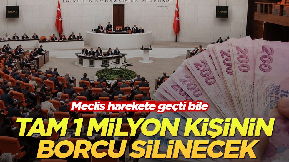 Meclis harekete geçti bile! Tam 1 milyon kişinin borcu silinecek