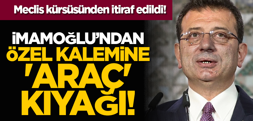 Meclis kürsüsünden itiraf edildi! Ekrem İmamoğlu’ndan özel kalemine 'araç' kıyağı!