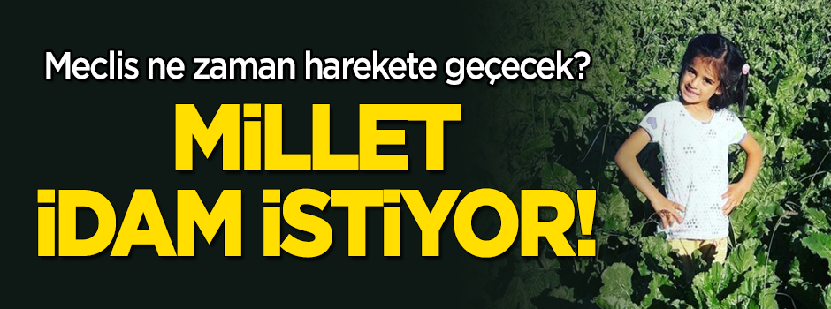 Meclis ne zaman harekete geçecek? Millet idam istiyor!
