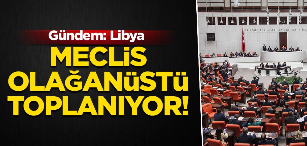 Meclis olağanüstü toplanıyor! Gündem: Libya