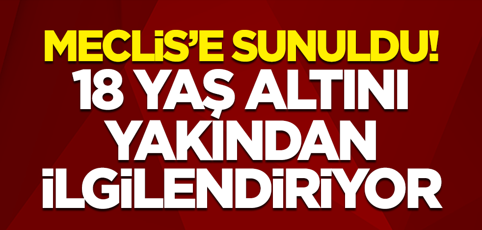Meclis'e sunuldu! 18 yaş altını yakından ilgilendiriyor