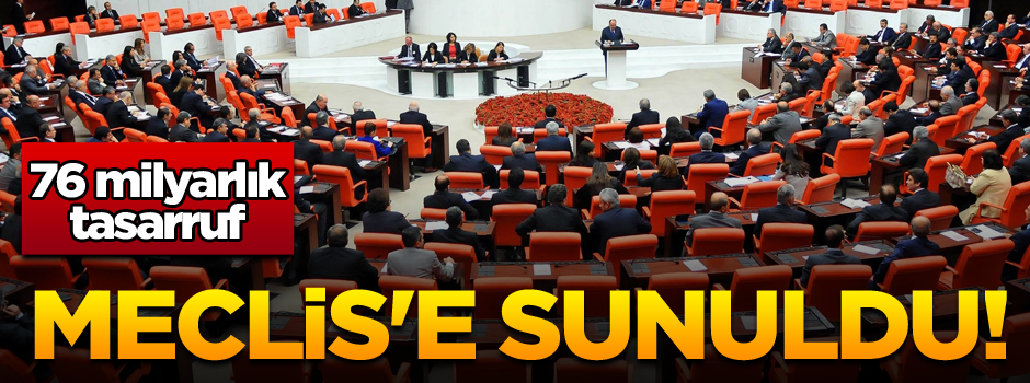 Meclis'e sunuldu! 76 milyarlık tasarruf