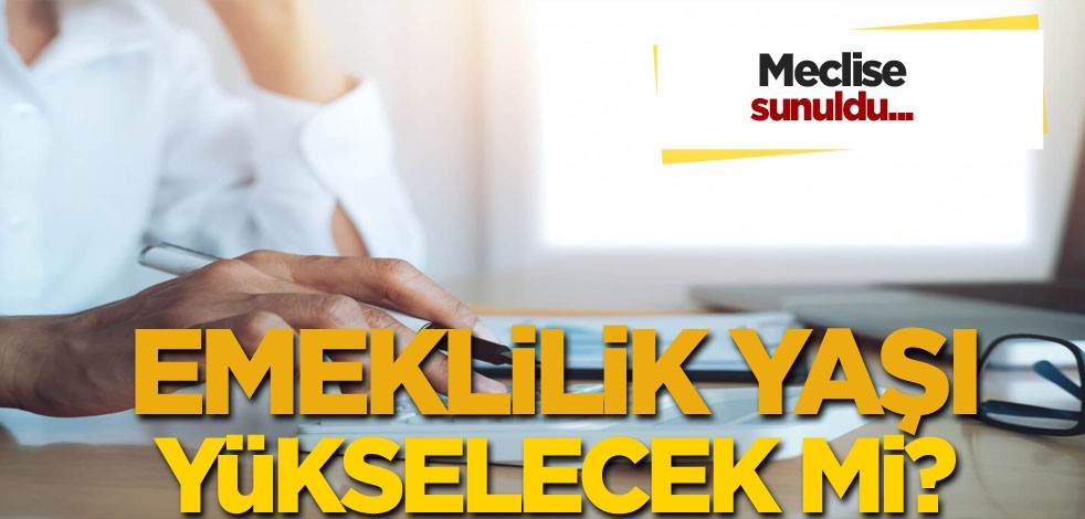 Meclis’e sunuldu! Emeklilik yaşı artıyor mu?
