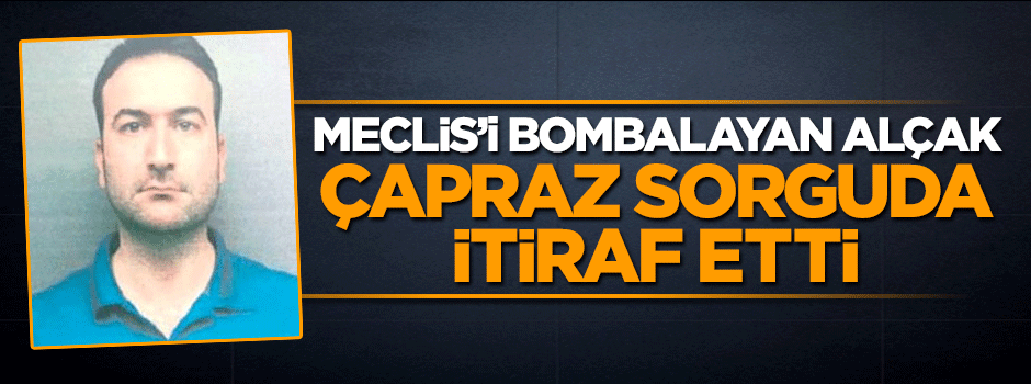 Meclis'i bombalayan alçak çapraz sorguda itiraf etti