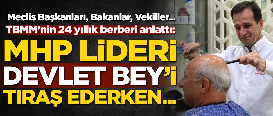 Meclis'in 24 yıllık berberi konuştu: Devlet Bahçeli'yi tıraş ederken...