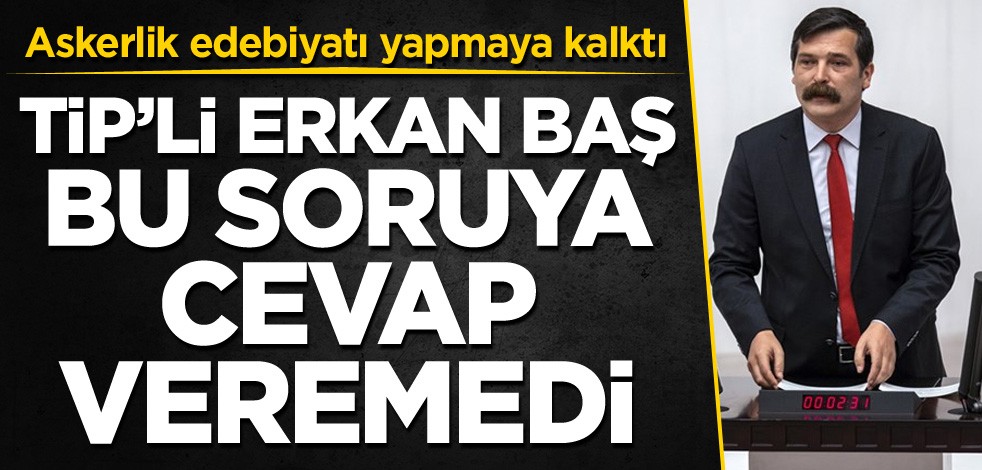 Meclis'te askerlik edebiyatı yapan TİP'li Erkan Baş, bu soruya cevap veremedi!