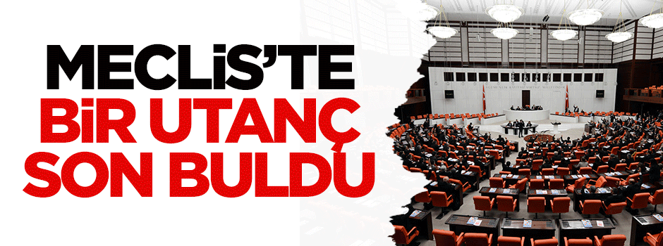 Meclis'te bir utanç son buldu
