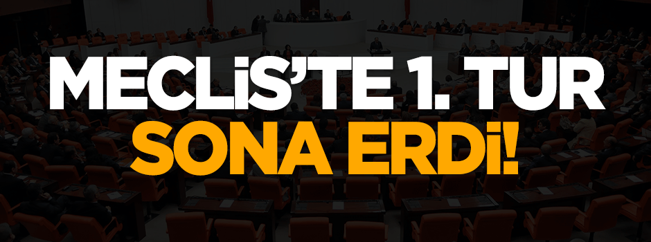 Meclis'te birinci tur sona erdi!