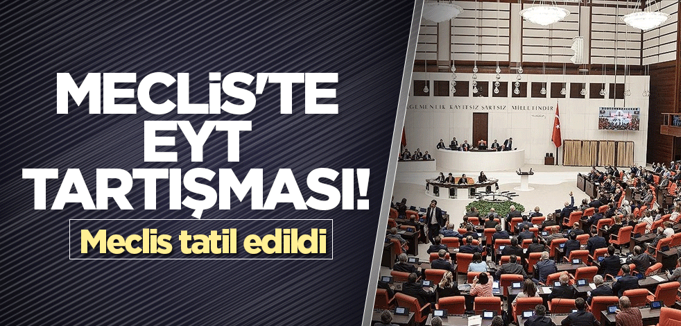 Meclis'te Emeklilikte Yaşa Takılanlar (EYT) tartışması! Meclis tatil edildi