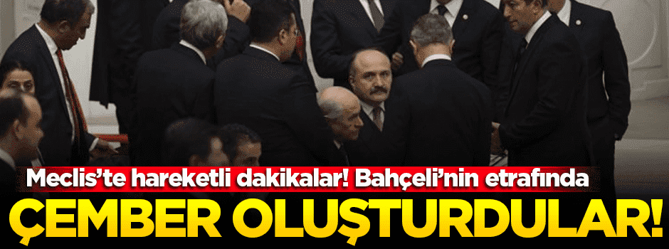 Meclis'te hareketli anlar! Bahçeli'nin etrafında çember oldular