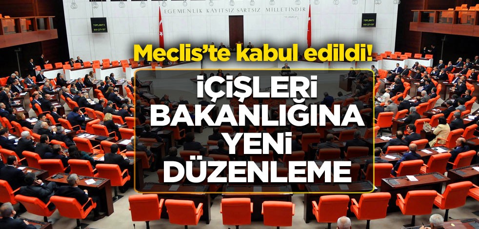 Meclis’te kabul edildi! İçişleri Bakanlığına yeni düzenleme