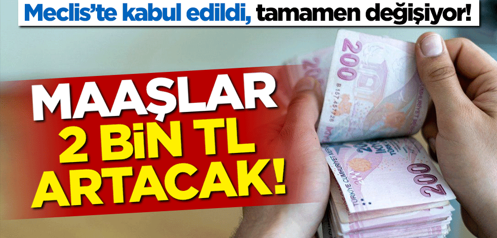 Meclis'te kabul edildi, tamamen değişiyor! Maaşlar 2 bin TL artacak