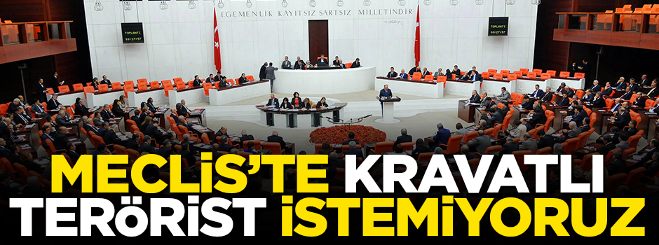 Meclis’te kravatlı terörist istemiyoruz