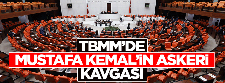 Meclis'te 'Mustafa Kemal'in askeri' kavgası