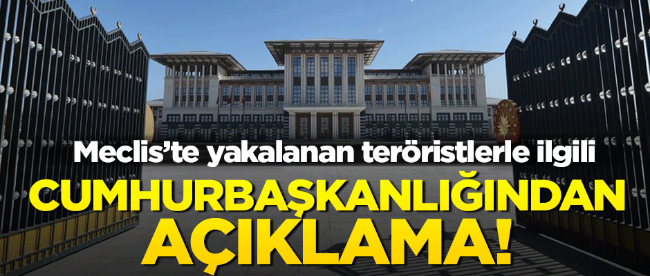 Meclis'te yakalanan teröristlerle ilgili Cumhurbaşkanlığından açıklama yapıldı