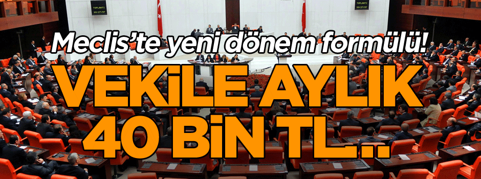TBMM'de yeni dönem formülü! Vekili Aylık 40 bin TL…