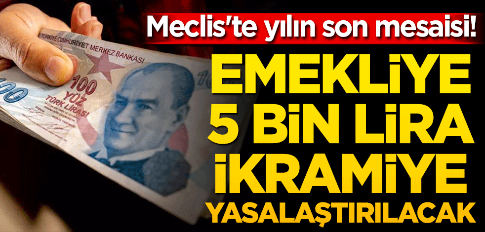 Meclis'te yılın son mesaisi! Emekliye 5 bin lira ikramiye yasalaştırılacak