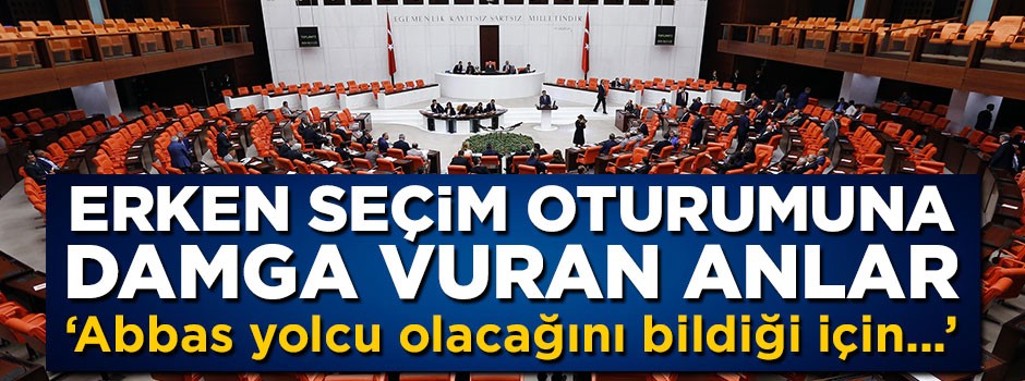 Meclis'teki erken seçim oturumuna damga vuran anlar