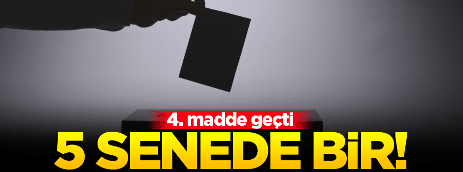 Meclisten geçti! Seçimler artık 5 yılda bir