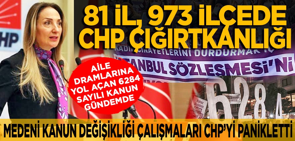 Medeni kanun değişikliği çalışmaları CHP’yi panikletti: Aile dramlarına yol açan 6284 sayılı kanun gündemde... 81 il, 973 ilçede CHP çığırtkanlığı
