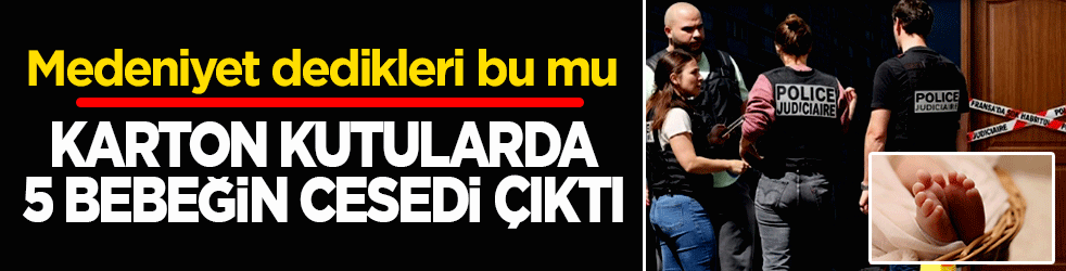 Medeniyet dedikleri bu mu: Karton kutularda 5 bebeğin cesedi çıktı!