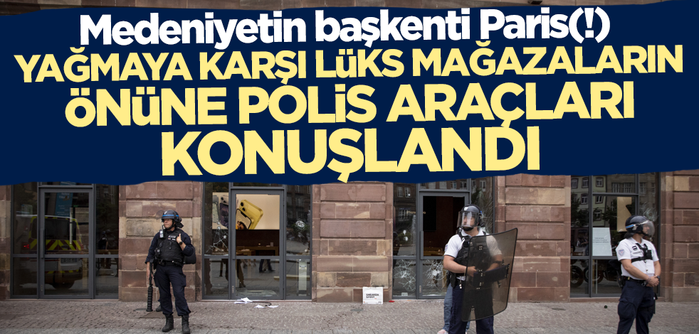Medeniyetin başkenti Paris(!) Yağmaya karşı lüks mağazaların önüne polis araçları konuşlandı