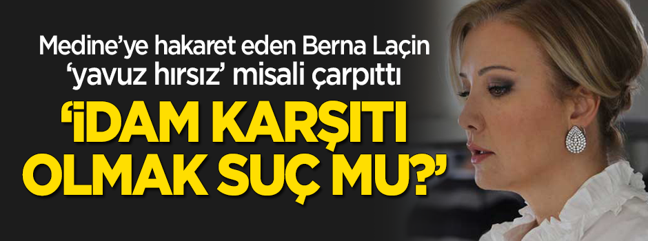 Medine'ye hakaret eden Berna Laçin çarpıttı: İdam karşıtı olmak suç mu?