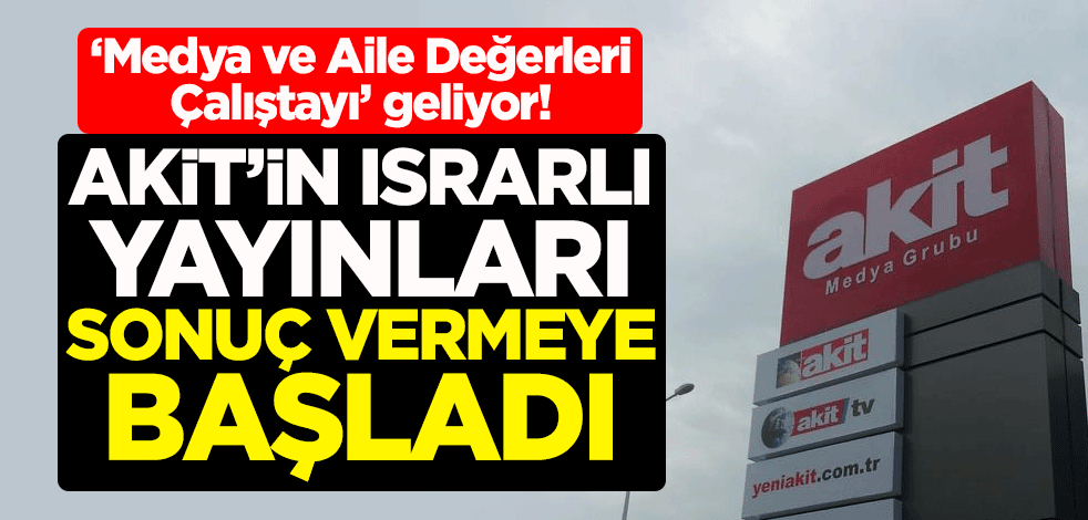 ‘Medya ve Aile Değerleri Çalıştayı’ geliyor! Akit'in ısrarlı yayınları sonuç vermeye başladı