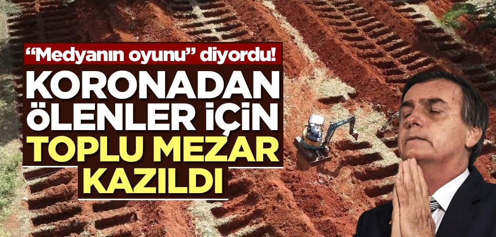 "Medyanın oyunu" diyordu! Koronadan ölenler için toplu mezar kazıldı