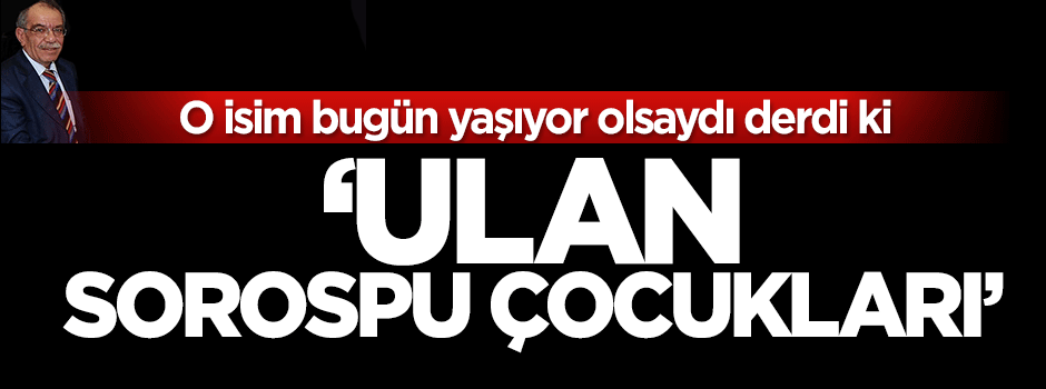 Meğer, ne de çok Sorospu Çocuğu varmış!