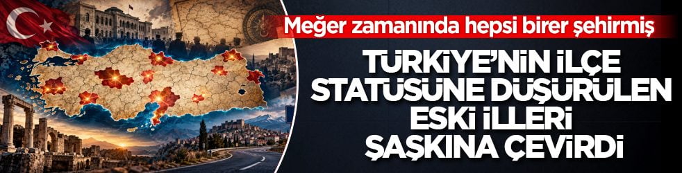 Meğer zamanında hepsi birer şehirmiş! Türkiye’nin ilçe statüsüne düşürülen eski illeri şaşkına çevirdi