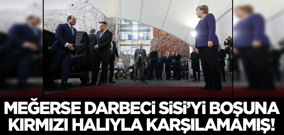 Meğerse darbeci Sisi'nin ayağının altına Almanya'da boşuna kırmızı halı serilmemiş!