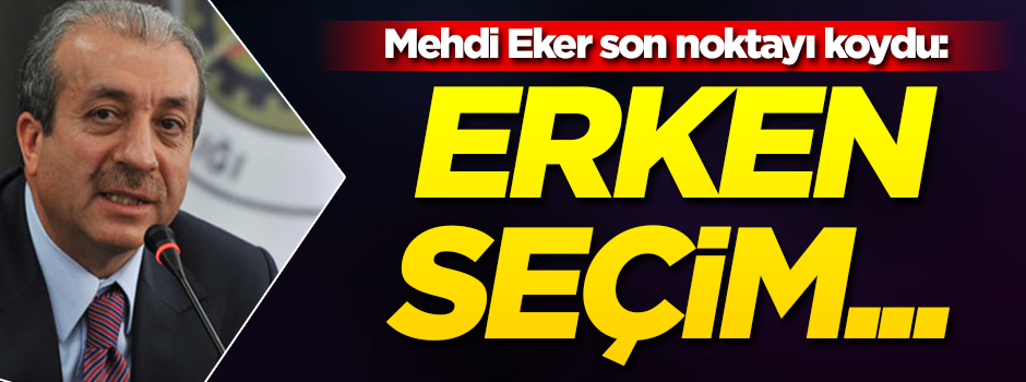 Mehdi Eker son noktayı koydu: Erken seçim...