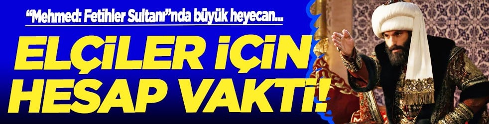 'Mehmed: Fetihler Sultanı'nda büyük sürpriz: Elçiler İçin Hesap Vakti!