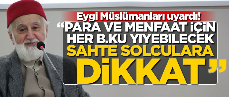 Mehmed Şevket Eygi Müslümanları uyardı! "Para ve menfaat için her b.ku yiyebilecek sahte solculara dikkat"