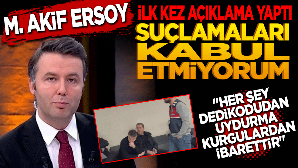 Mehmet Akif Ersoy ilk kez açıklama yaptı! "Suçlamaları kabul etmiyorum"